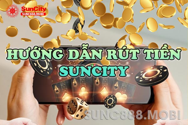 Rút tiền Suncity ra làm sao?